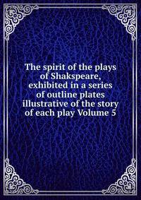 The spirit of the plays of Shakspeare, exhibited in a series of outline plates illustrative of the story of each play Volume 5