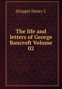 The life and letters of George Bancroft Volume 02