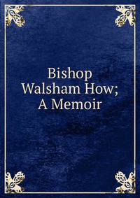 Bishop Walsham How; A Memoir