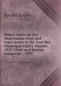 Water rights on the Mokelumne river and legal issues at the East Bay Municipal Utility District, 1927-1966: oral history transcript / 1997