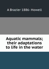 Aquatic mammals; their adaptations to life in the water