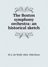 The Boston symphony orchestra: an historical sketch