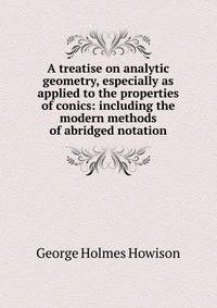 A treatise on analytic geometry, especially as applied to the properties of conics: including the modern methods of abridged notation