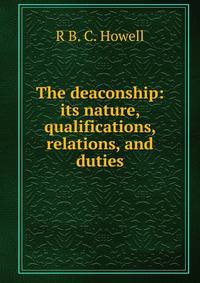 The deaconship: its nature, qualifications, relations, and duties