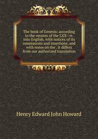 The book of Genesis: according to the version of the LXX : tr. into English, with notices of its ommissions and insertions, and with notes on the . it differs from our authorized translation