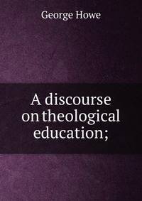 A discourse on theological education;