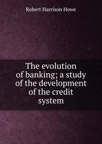 The evolution of banking; a study of the development of the credit system