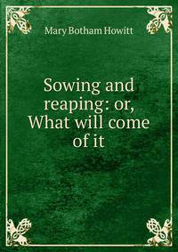 Sowing and reaping: or, What will come of it