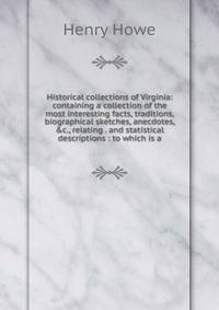 Historical collections of Virginia: containing a collection of the most interesting facts, traditions, biographical sketches, anecdotes, &amp;c., relating . and statistical descriptions : to which is a