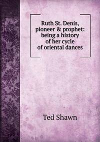 Ruth St. Denis, pioneer &amp; prophet: being a history of her cycle of oriental dances