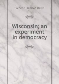 Wisconsin; an experiment in democracy