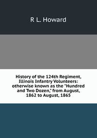 History of the 124th Regiment, Illinois Infantry Volunteers: otherwise known as the "Hundred and Two Dozen," from August, 1862 to August, 1865