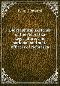 Biographical sketches of the Nebraska Legislature; and national and state officers of Nebraska