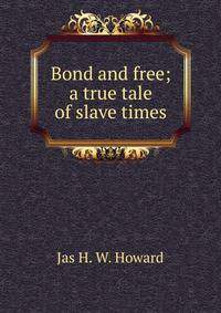 Bond and free; a true tale of slave times