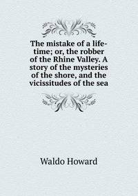The mistake of a life-time; or, the robber of the Rhine Valley. A story of the mysteries of the shore, and the vicissitudes of the sea