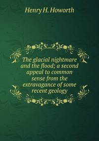 The glacial nightmare and the flood; a second appeal to common sense from the extravagance of some recent geology