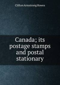 Canada; its postage stamps and postal stationary