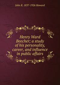 Henry Ward Beecher; a study of his personality, career, and influence in public affairs