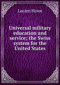 Universal military education and service; the Swiss system for the United States