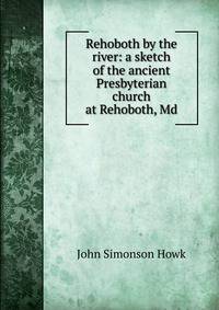 Rehoboth by the river: a sketch of the ancient Presbyterian church at Rehoboth, Md.