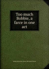 Too much Bobbie, a farce in one act