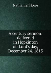 A century sermon: delivered in Hopkinton on Lord's day, December 24, 1815