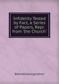 Infidelity Tested by Fact, a Series of Papers, Repr. from 'the Church'.