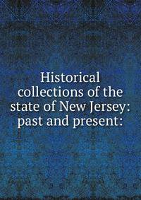 Historical collections of the state of New Jersey: past and present: