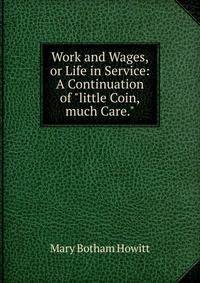 Work and Wages,or Life in Service: A Continuation of "little Coin,much Care."