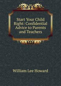 Start Your Child Right: Confidential Advice to Parents and Teachers