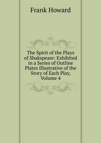 The Spirit of the Plays of Shakspeare: Exhibited in a Series of Outline Plates Illustrative of the Story of Each Play, Volume 4