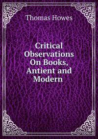 Critical Observations On Books, Antient and Modern .