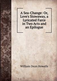 A Sea-Change: Or, Love's Stowaway, a Lyricated Farce in Two Acts and an Epilogue