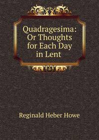 Quadragesima: Or Thoughts for Each Day in Lent .