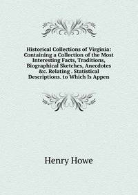 Historical Collections of Virginia: Containing a Collection of the Most Interesting Facts, Traditions, Biographical Sketches, Anecdotes &amp;c. Relating . Statistical Descriptions. to Which Is Appen