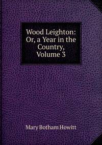 Wood Leighton: Or, a Year in the Country, Volume 3