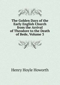 The Golden Days of the Early English Church from the Arrival of Theodore to the Death of Bede, Volume 3