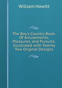The Boy's Country Book: Of Amusements, Pleasures, and Pursuits.Illustrated with Twenty Two Original Designs