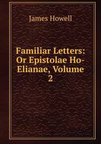 Familiar Letters: Or Epistolae Ho-Elianae, Volume 2