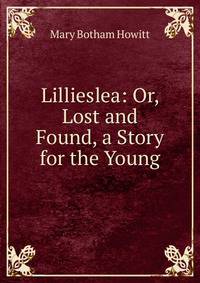 Lillieslea: Or, Lost and Found, a Story for the Young