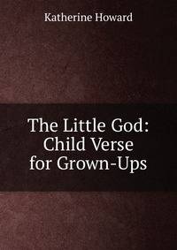 The Little God: Child Verse for Grown-Ups