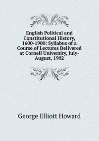 English Political and Constitutional History, 1600-1900: Syllabus of a Course of Lectures Delivered at Cornell University, July-August, 1902