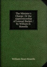 The Minister's Charge: Or the Apprenticeship of Lemuel Barker / by William D. Howells
