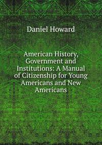 American History, Government and Institutions: A Manual of Citizenship for Young Americans and New Americans