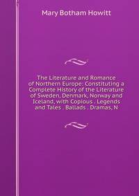 The Literature and Romance of Northern Europe: Constituting a Complete History of the Literature of Sweden, Denmark, Norway and Iceland, with Copious . Legends and Tales . Ballads . Dramas, N