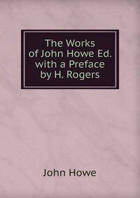 The Works of John Howe Ed. with a Preface by H. Rogers