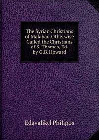 The Syrian Christians of Malabar: Otherwise Called the Christians of S. Thomas, Ed. by G.B. Howard