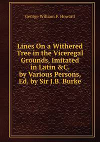 Lines On a Withered Tree in the Viceregal Grounds, Imitated in Latin &amp;C. by Various Persons, Ed. by Sir J.B. Burke.