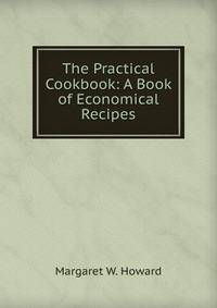 The Practical Cookbook: A Book of Economical Recipes