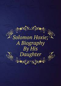 Solomon Hoxie; A Biography By His Daughter
